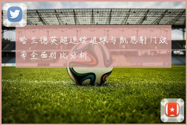哈兰德英超连续进球与凯恩射门效率全面对比分析